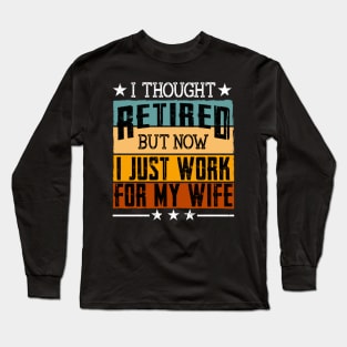 I Thought Retired But Now I Just Work For My Wife Long Sleeve T-Shirt